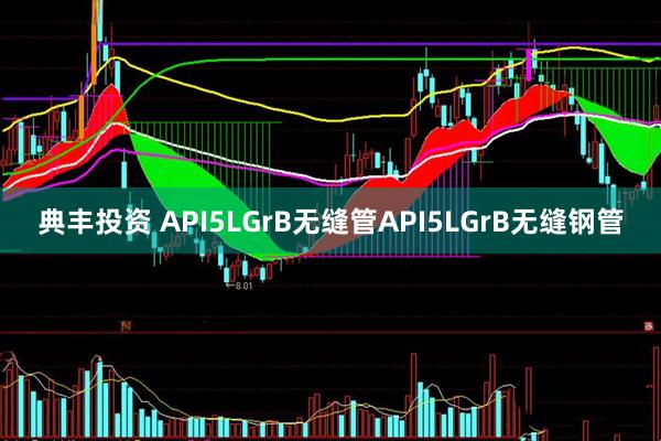 典丰投资 API5LGrB无缝管API5LGrB无缝钢管