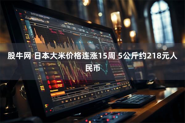 股牛网 日本大米价格连涨15周 5公斤约218元人民币
