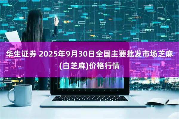 华生证券 2025年9月30日全国主要批发市场芝麻(白芝麻)价格行情