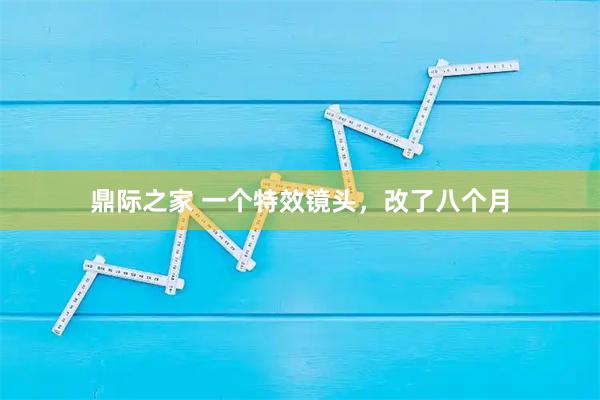 鼎际之家 一个特效镜头,改了八个月