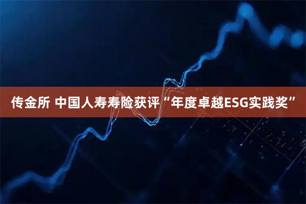 传金所 中国人寿寿险获评“年度卓越ESG实践奖”