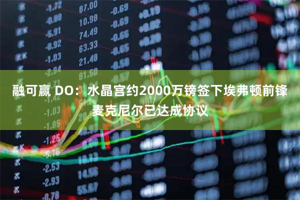 融可赢 DO：水晶宫约2000万镑签下埃弗顿前锋麦克尼尔已达成协议