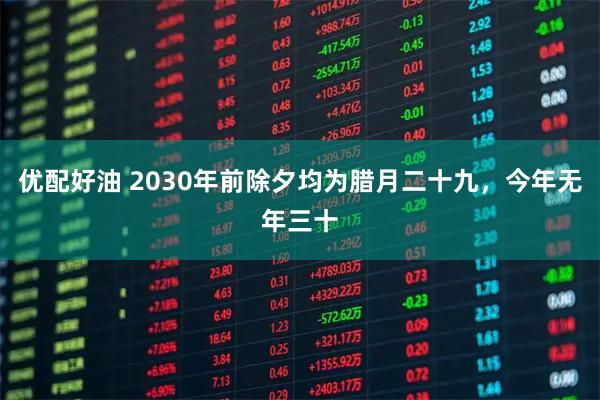 优配好油 2030年前除夕均为腊月二十九，今年无年三十