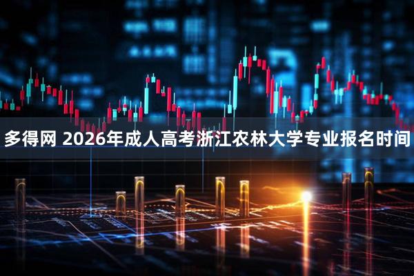 多得网 2026年成人高考浙江农林大学专业报名时间