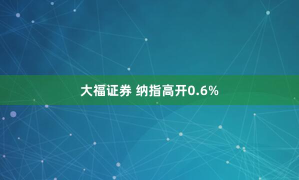 大福证券 纳指高开0.6%