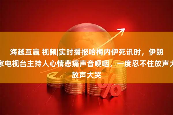 海越互赢 视频|实时播报哈梅内伊死讯时，伊朗国家电视台主持人心情悲痛声音哽咽，一度忍不住放声大哭