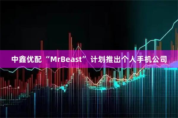 中鑫优配 “MrBeast” 计划推出个人手机公司