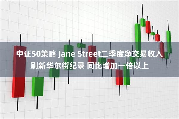 中证50策略 Jane Street二季度净交易收入刷新华尔街纪录 同比增加一倍以上